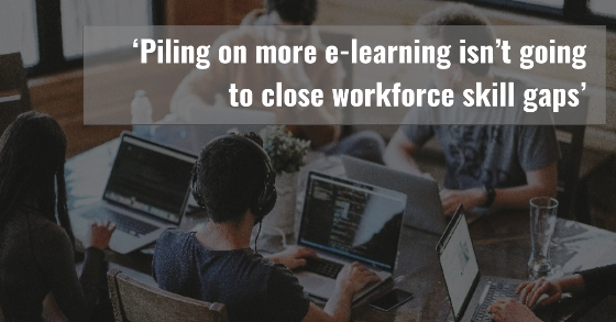 Piling on more e-learning isn't going to close workforce skill gaps